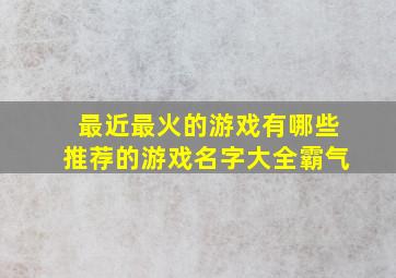 最近最火的游戏有哪些推荐的游戏名字大全霸气