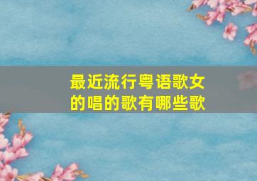 最近流行粤语歌女的唱的歌有哪些歌