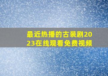 最近热播的古装剧2023在线观看免费视频