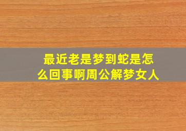 最近老是梦到蛇是怎么回事啊周公解梦女人