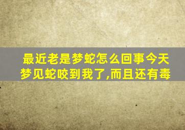 最近老是梦蛇怎么回事今天梦见蛇咬到我了,而且还有毒