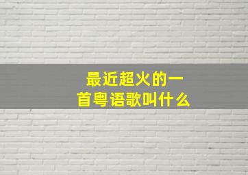 最近超火的一首粤语歌叫什么