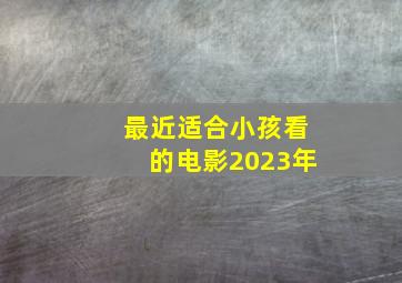 最近适合小孩看的电影2023年