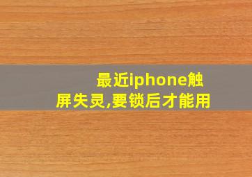 最近iphone触屏失灵,要锁后才能用