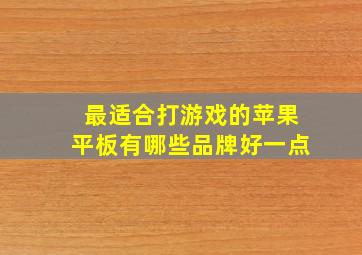 最适合打游戏的苹果平板有哪些品牌好一点