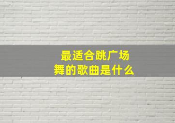 最适合跳广场舞的歌曲是什么