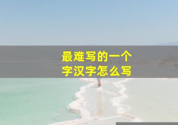 最难写的一个字汉字怎么写