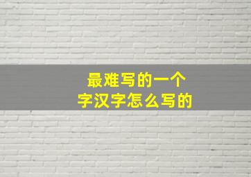 最难写的一个字汉字怎么写的