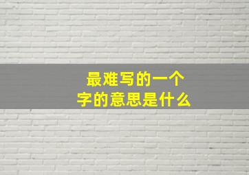 最难写的一个字的意思是什么