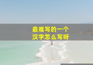 最难写的一个汉字怎么写呀