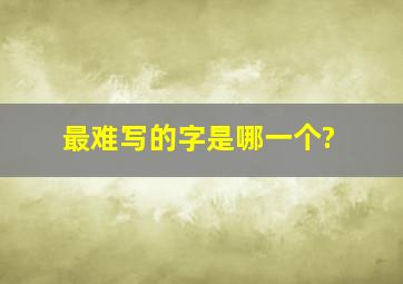 最难写的字是哪一个?