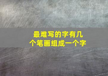 最难写的字有几个笔画组成一个字