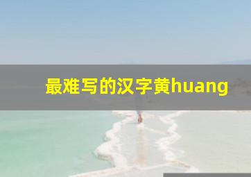 最难写的汉字黄huang