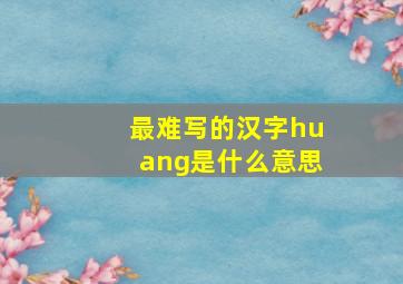 最难写的汉字huang是什么意思