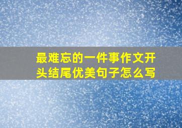 最难忘的一件事作文开头结尾优美句子怎么写