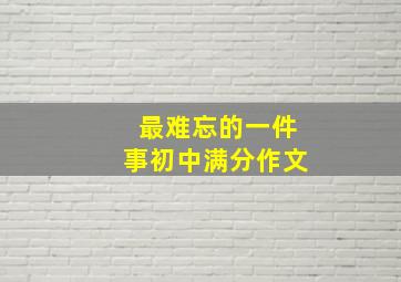 最难忘的一件事初中满分作文