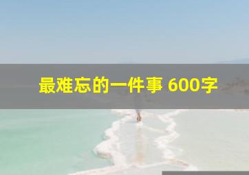 最难忘的一件事 600字