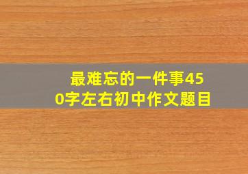 最难忘的一件事450字左右初中作文题目