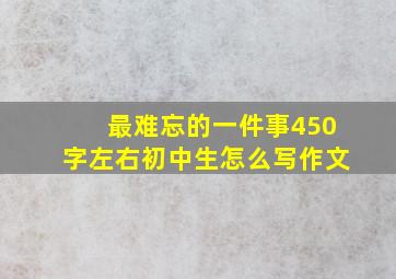 最难忘的一件事450字左右初中生怎么写作文