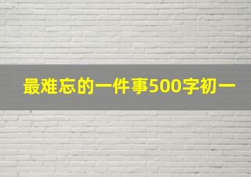 最难忘的一件事500字初一