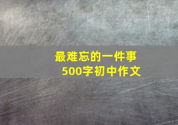 最难忘的一件事500字初中作文