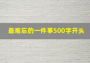 最难忘的一件事500字开头