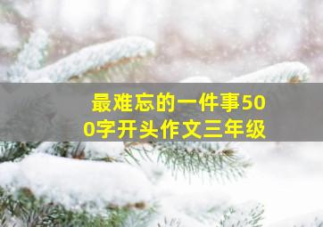 最难忘的一件事500字开头作文三年级