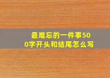 最难忘的一件事500字开头和结尾怎么写