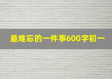 最难忘的一件事600字初一