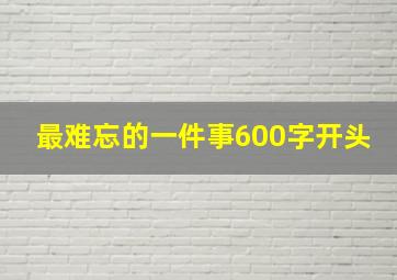 最难忘的一件事600字开头