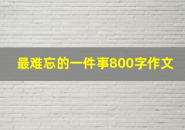 最难忘的一件事800字作文