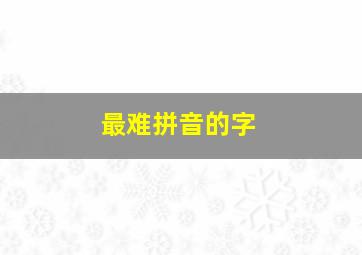 最难拼音的字