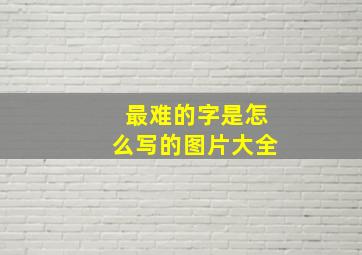 最难的字是怎么写的图片大全