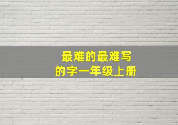 最难的最难写的字一年级上册