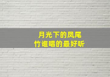 月光下的凤尾竹谁唱的最好听