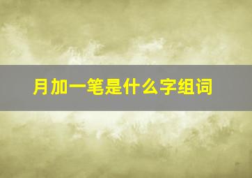 月加一笔是什么字组词