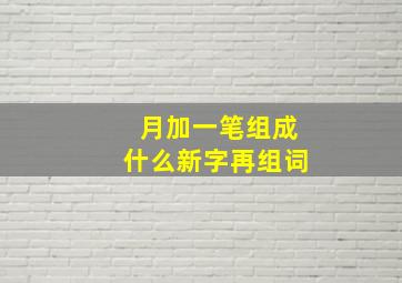 月加一笔组成什么新字再组词