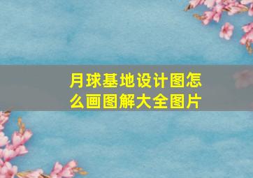 月球基地设计图怎么画图解大全图片