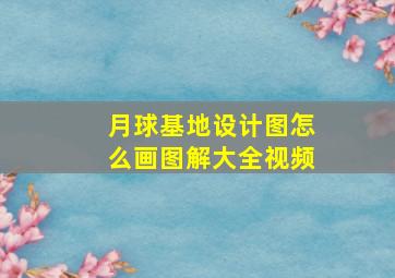 月球基地设计图怎么画图解大全视频