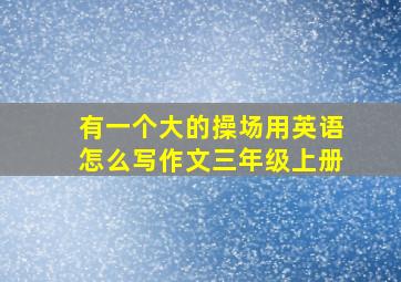 有一个大的操场用英语怎么写作文三年级上册