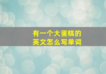 有一个大蛋糕的英文怎么写单词