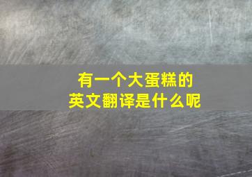 有一个大蛋糕的英文翻译是什么呢