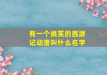 有一个搞笑的西游记动漫叫什么名字