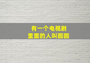 有一个电视剧里面的人叫圆圆