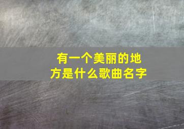 有一个美丽的地方是什么歌曲名字