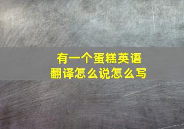 有一个蛋糕英语翻译怎么说怎么写