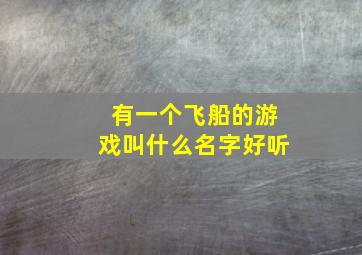 有一个飞船的游戏叫什么名字好听