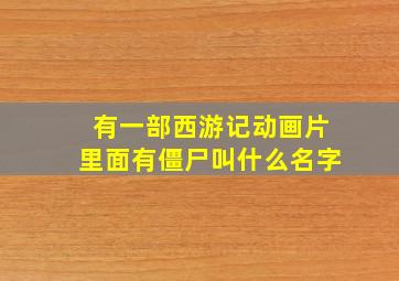 有一部西游记动画片里面有僵尸叫什么名字