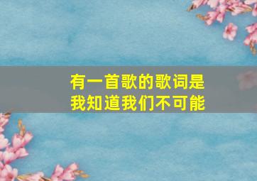 有一首歌的歌词是我知道我们不可能