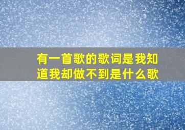 有一首歌的歌词是我知道我却做不到是什么歌